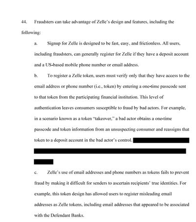 Signup for Zelle is designed to be fast, easy. and frictionless. All users, including fraudsters, can generally register for Zelle if they have a deposit account and a US-based mobile phone number or email address.b. To register a Zelle token, users must verify only that they have access to the email address or phone number by entering a one-time passcode sent to that token from the participating financial institution. This level of authentication leaves consumers susceptible to fraud 