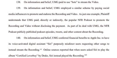 On information and belief, UMG employed a similar scheme by paying social media influencers to promote and endorse the Recording and Video. As just one example, Plaintiff understands that UMG paid, directly or indirectly, the popular NFR Podcast to promote the Recording and Video without disclosing the payment. As part of its deal with UMG, the NFR Podcast publicly published podcast episodes, tweets, and other content about the Recording.&nbsp;